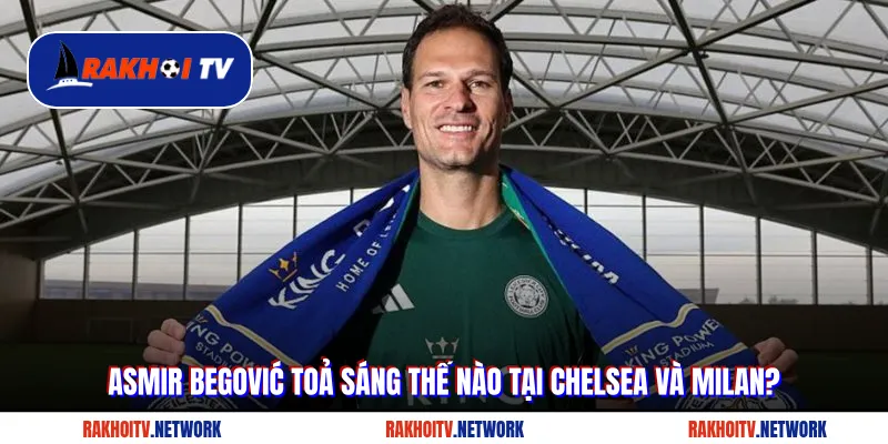 Asmir Begović toả sáng thế nào tại Chelsea và Milan?