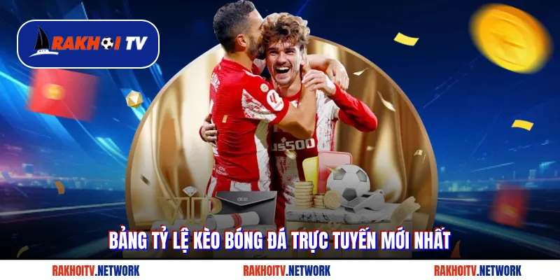 Bảng tỷ lệ kèo bóng đá trực tuyến mới nhất tại Rakhoitv