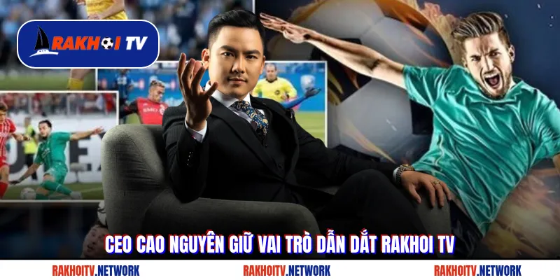 CEO Cao Nguyên giữ vai trò dẫn dắt Rakhoi TV