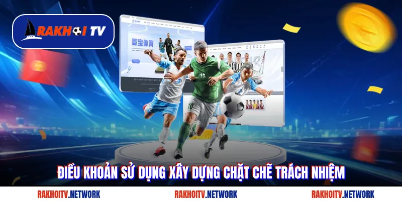 Điều khoản sử dụng xây dựng chặt chẽ trách nhiệm tại Rakhoi TV