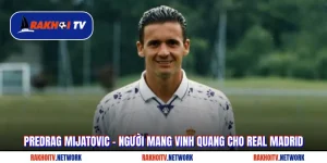 Predrag Mijatovic - Người Mang Vinh Quang Cho Real Madrid