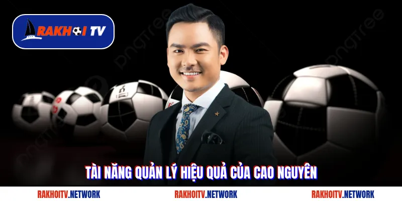 Tài năng quản lý hiệu quả của Cao Nguyên