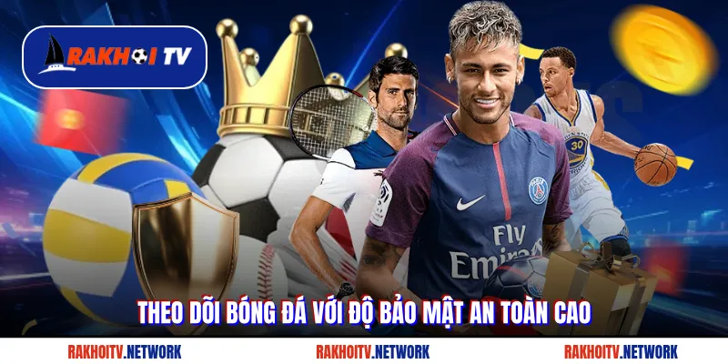 Theo dõi bóng đá với độ bảo mật an toàn cao tại Rakhoitv