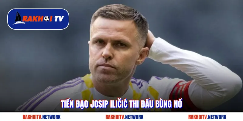 Tiền đạo Josip Iličić thi đấu bùng nổ
