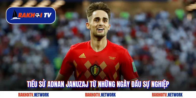 Tiểu sử Adnan Januzaj từ những ngày đầu sự nghiệp