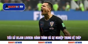 Tiểu Sử Dejan Lovren: Hành Trình Và Sự Nghiệp Trung Vệ Thép