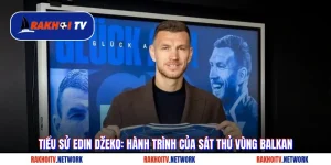 Tiểu Sử Edin Džeko: Hành Trình Của Sát Thủ Vùng Balkan