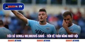 Tiểu Sử Sergej Milinković-Savić - Tiền Vệ Toàn Năng Nhất Đội