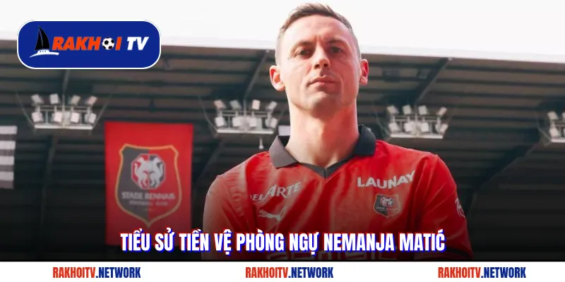 Tiểu sử tiền vệ phòng ngự Nemanja Matić
