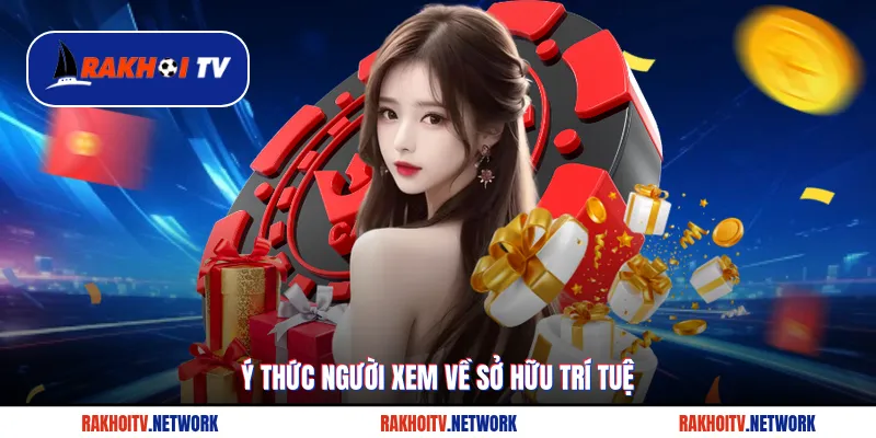 Ý thức người xem về sở hữu trí tuệ với Rakhoitv